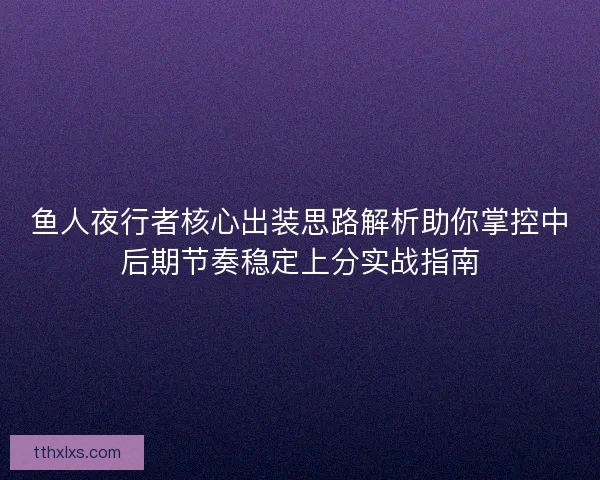 鱼人夜行者核心出装思路解析助你掌控中后期节奏稳定上分实战指南