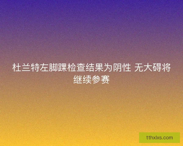 杜兰特左脚踝检查结果为阴性 无大碍将继续参赛
